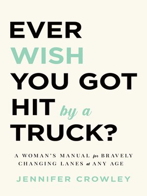 cover image of Ever Wish You Got Hit by a Truck?: a Woman's Manual for Bravely Changing Lanes at Any Age